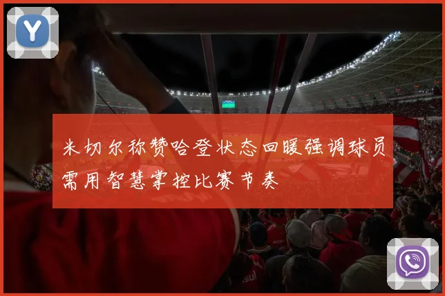 米切尔称赞哈登状态回暖强调球员需用智慧掌控比赛节奏
