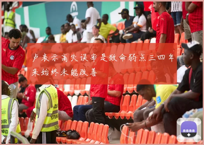 卢表示高失误率是致命弱点三四年来始终未能改善
