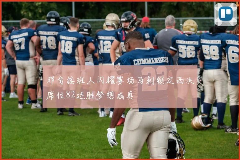 邓肯接班人闪耀赛场马刺锁定西决席位82连胜梦想成真