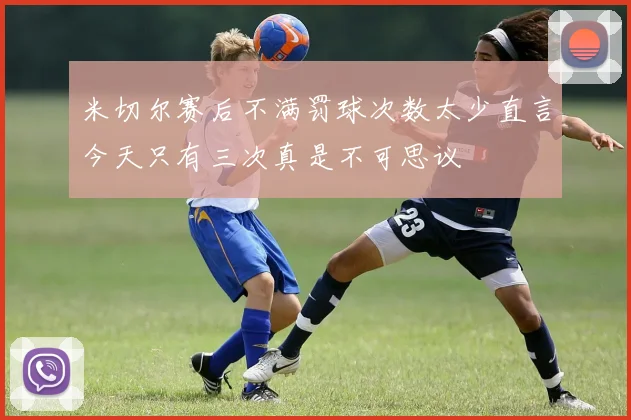 米切尔赛后不满罚球次数太少直言今天只有三次真是不可思议