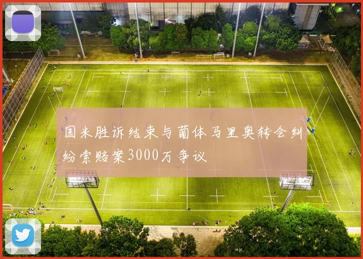 国米胜诉结束与葡体马里奥转会纠纷索赔案3000万争议