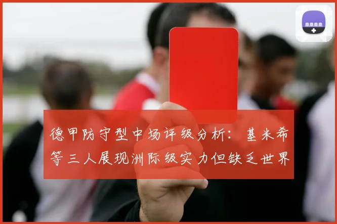 德甲防守型中场评级分析：基米希等三人展现洲际级实力但缺乏世界级球员