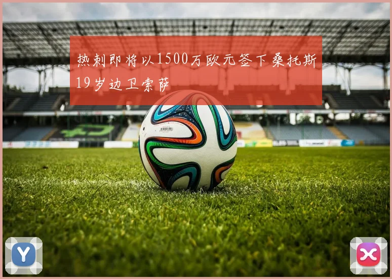 热刺即将以1500万欧元签下桑托斯19岁边卫索萨