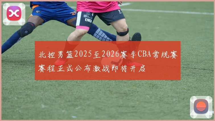 北控男篮2025至2026赛季CBA常规赛赛程正式公布激战即将开启