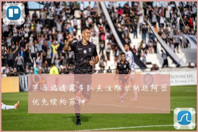 罗马诺透露多队关注维尔纳迈阿密优先续约苏神