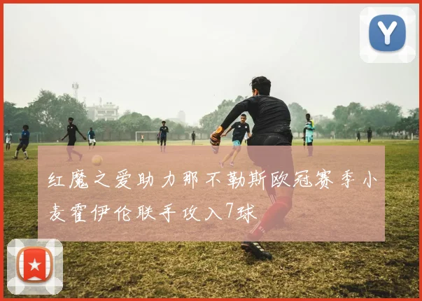 红魔之爱助力那不勒斯欧冠赛季小麦霍伊伦联手攻入7球