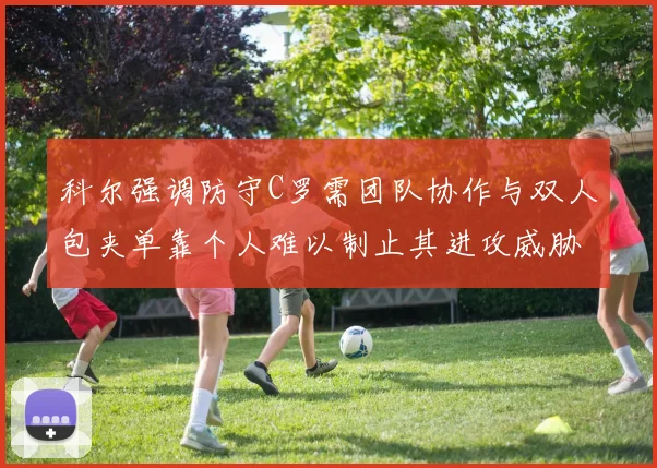 科尔强调防守C罗需团队协作与双人包夹单靠个人难以制止其进攻威胁