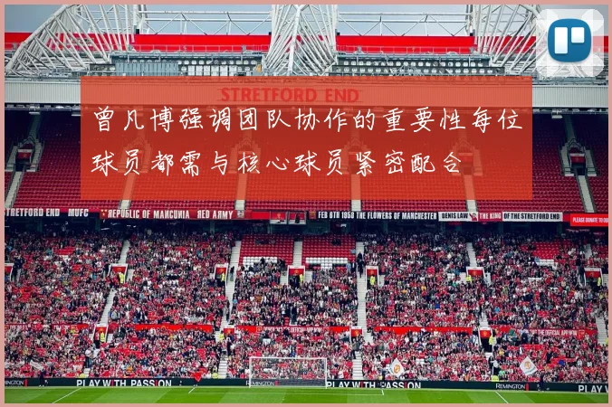 曾凡博强调团队协作的重要性每位球员都需与核心球员紧密配合