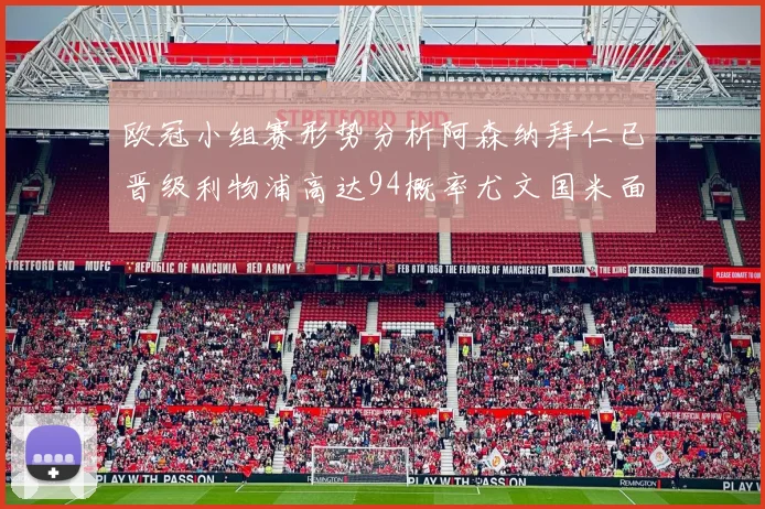欧冠小组赛形势分析阿森纳拜仁已晋级利物浦高达94概率尤文国米面临挑战