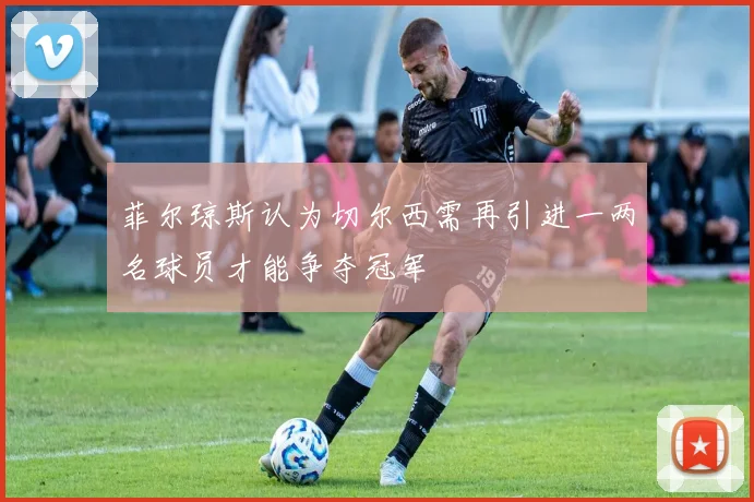 菲尔琼斯认为切尔西需再引进一两名球员才能争夺冠军