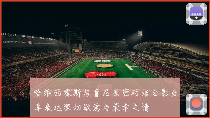 哈维西蒙斯与鲁尼亲密对话合影分享表达深切敬意与荣幸之情