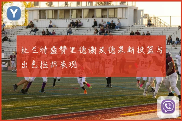 杜兰特盛赞里德谢泼德果断投篮与出色挡拆表现