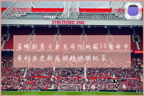 黄蜂新秀卡尔克布伦纳前10场命中率创历史新高超越姚明纪录