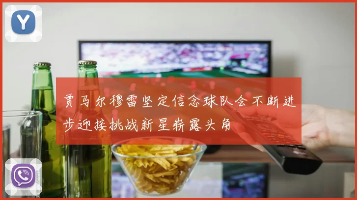 贾马尔穆雷坚定信念球队会不断进步迎接挑战新星崭露头角