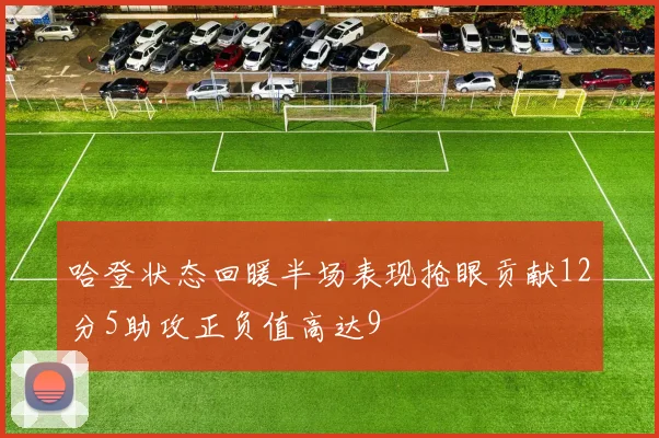 哈登状态回暖半场表现抢眼贡献12分5助攻正负值高达9