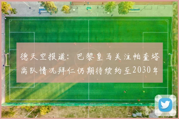 德天空报道:巴黎皇马关注帕奎塔离队情况拜仁仍期待续约至2030年