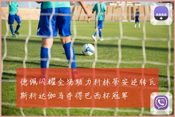 德佩闪耀全场助力科林蒂安逆转瓦斯科达伽马夺得巴西杯冠军