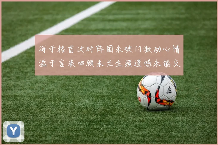 海于格首次对阵国米破门激动心情溢于言表回顾米兰生涯遗憾未能交锋