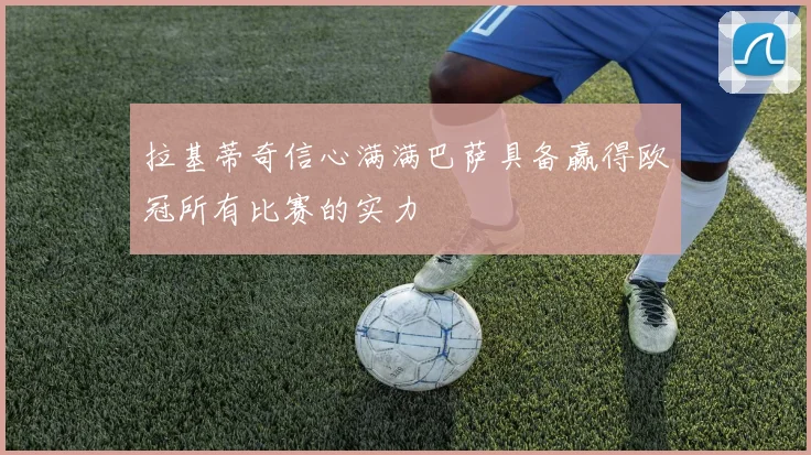 拉基蒂奇信心满满巴萨具备赢得欧冠所有比赛的实力