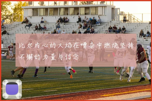 比尔内心的火焰在嘈杂中燃烧坚持不懈的力量与信念