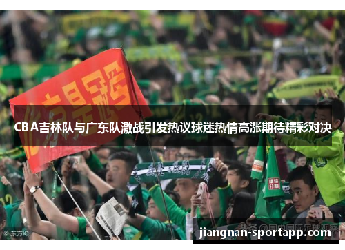 CBA吉林队与广东队激战引发热议球迷热情高涨期待精彩对决