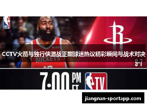 CCTV火箭与独行侠激战正酣球迷热议精彩瞬间与战术对决