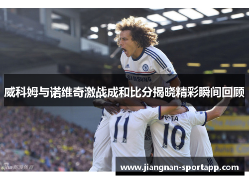 威科姆与诺维奇激战成和比分揭晓精彩瞬间回顾