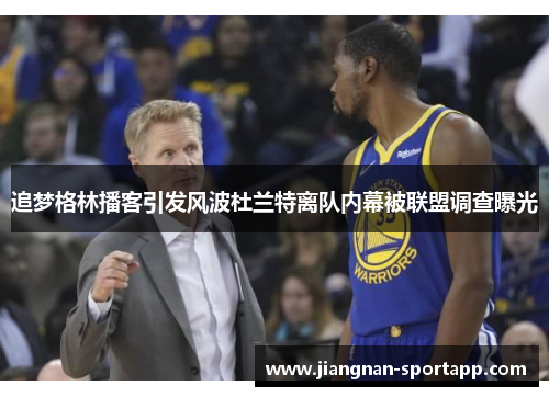 追梦格林播客引发风波杜兰特离队内幕被联盟调查曝光